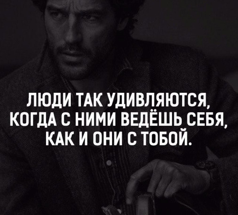 Люди так удивляются когда с ними ведёшь себя как и они с тобой