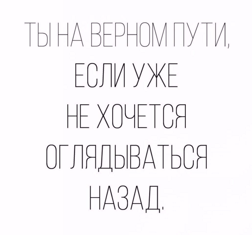 Ты на верном пути если не хочешь оглядываться назад