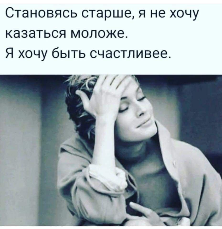 Становясь старше я не хочу казаться моложе я хочу быть счастливее