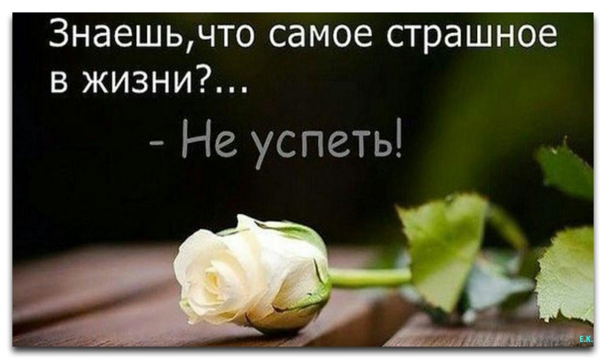Знаете что самое страшное всжизни не успеть