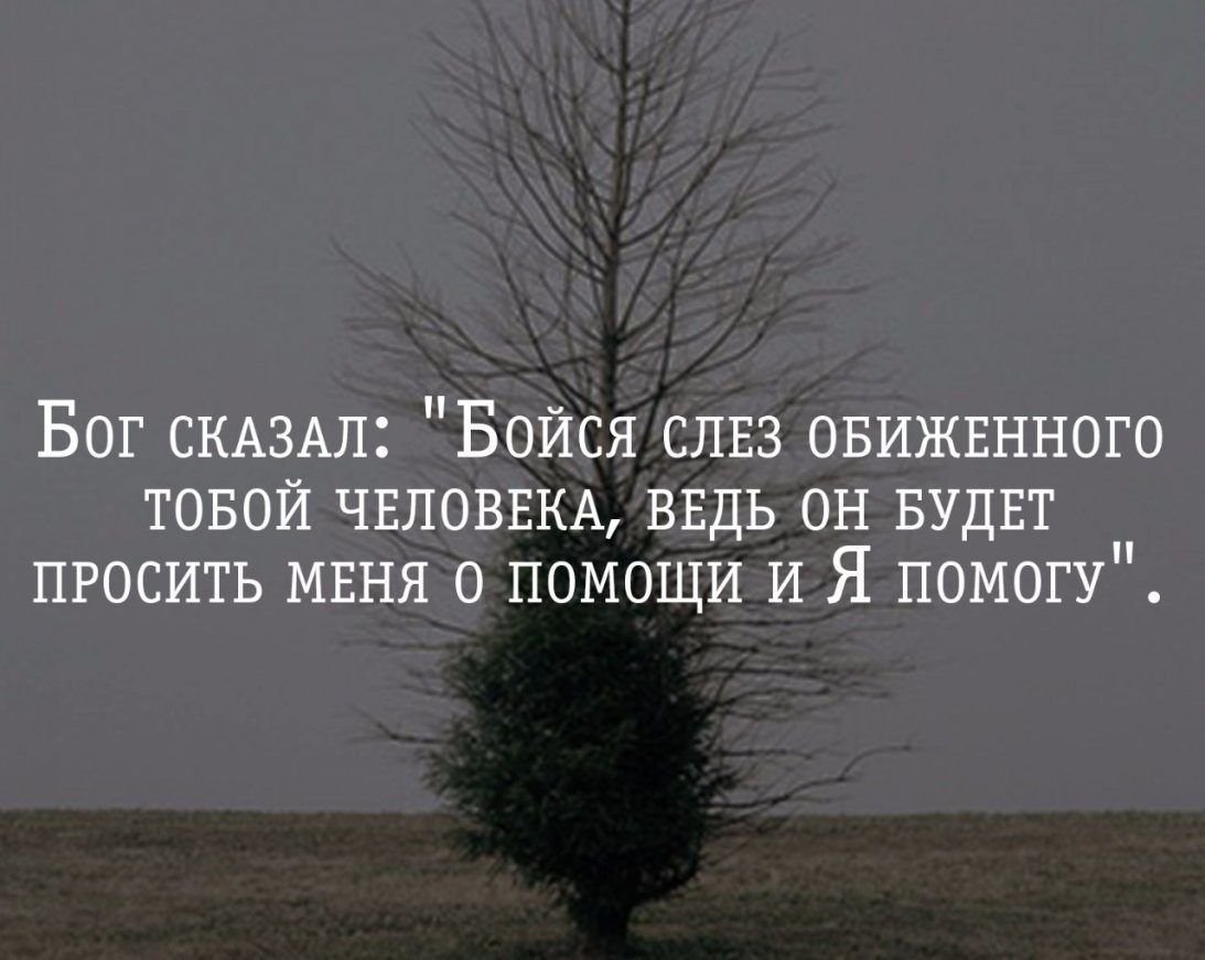 Бойся слез обиженного тобой